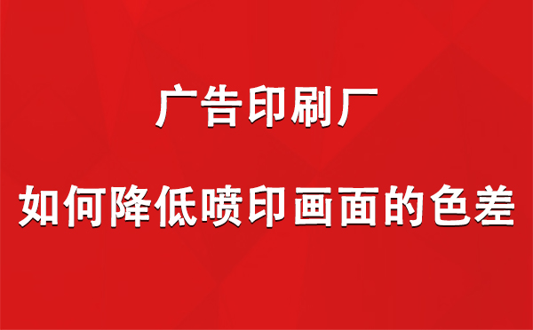 玛纳斯广告玛纳斯印刷厂如何降低喷印画面的色差