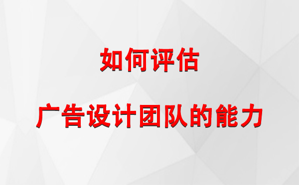 如何评估玛纳斯广告设计团队的能力